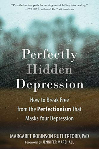 Perfectly Hidden Depression: How to Break Free from the Perfectionism That Masks Your Depression